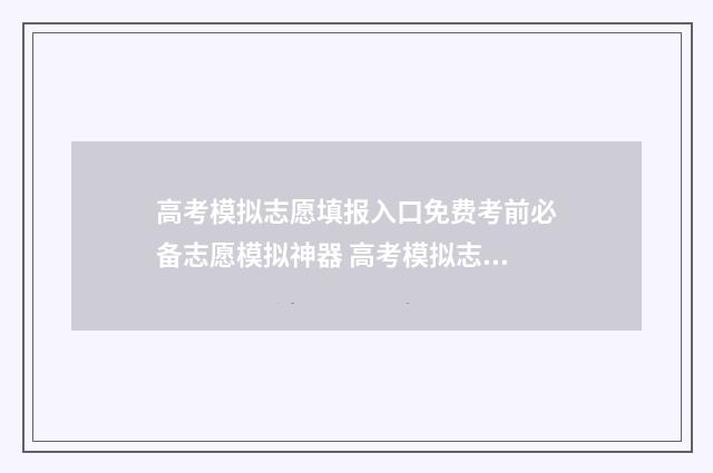 高考模拟志愿填报入口免费考前必备志愿模拟神器 高考模拟志愿填报怎么填报