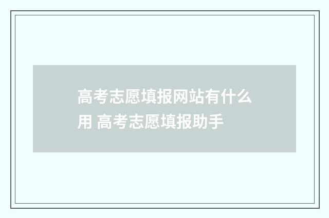 高考志愿填报网站有什么用 高考志愿填报助手
