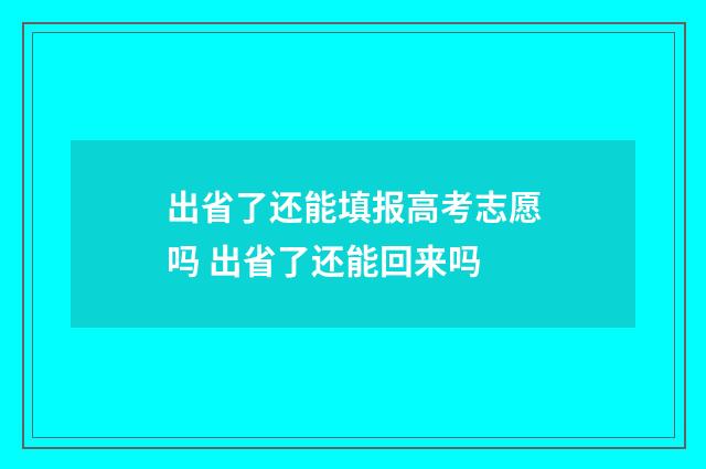 出省了还能填报高考志愿吗 出省了还能回来吗