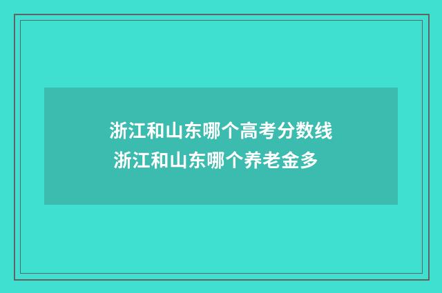 浙江和山东哪个高考分数线 浙江和山东哪个养老金多