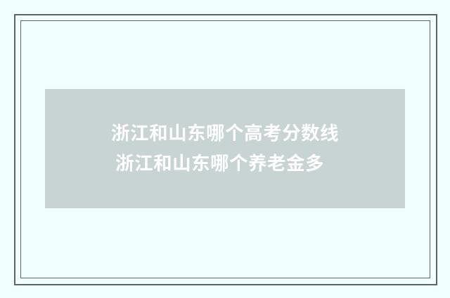 浙江和山东哪个高考分数线 浙江和山东哪个养老金多