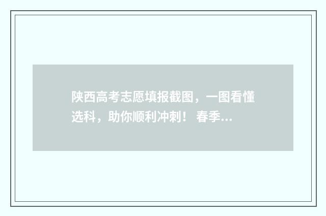 陕西高考志愿填报截图，一图看懂选科，助你顺利冲刺！ 春季高考志愿
