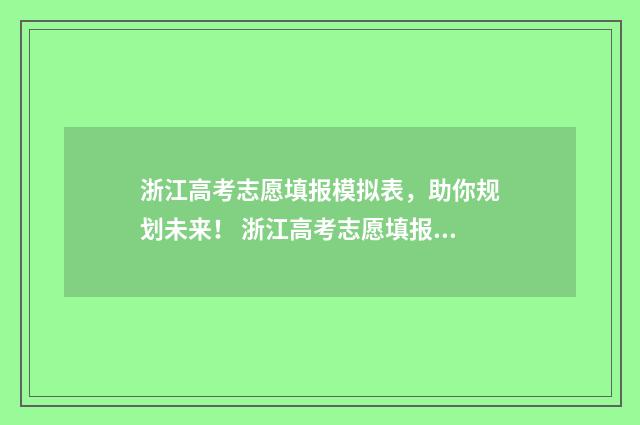 浙江高考志愿填报模拟表，助你规划未来！ 浙江高考志愿填报表