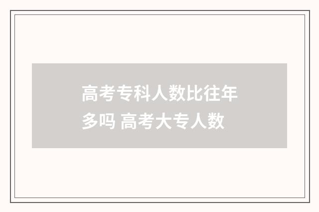 高考专科人数比往年多吗 高考大专人数