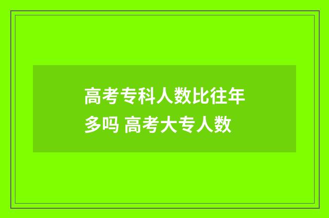 高考专科人数比往年多吗 高考大专人数