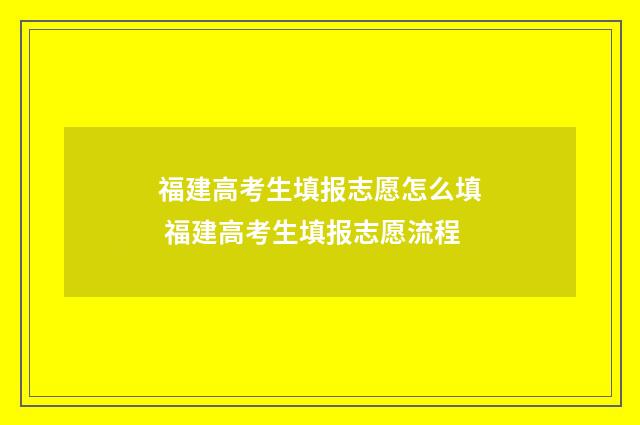 福建高考生填报志愿怎么填 福建高考生填报志愿流程