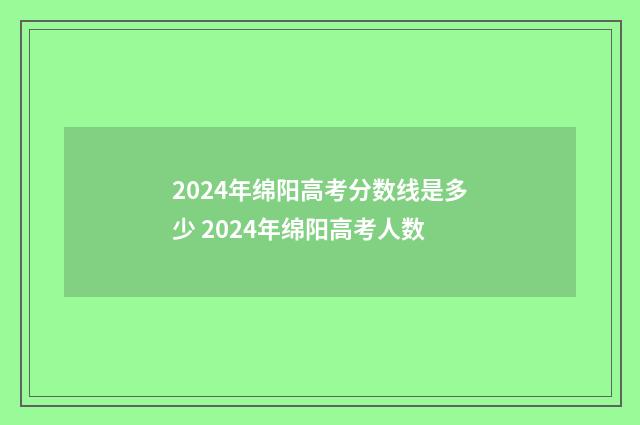 2024年绵阳高考分数线是多少 2024年绵阳高考人数