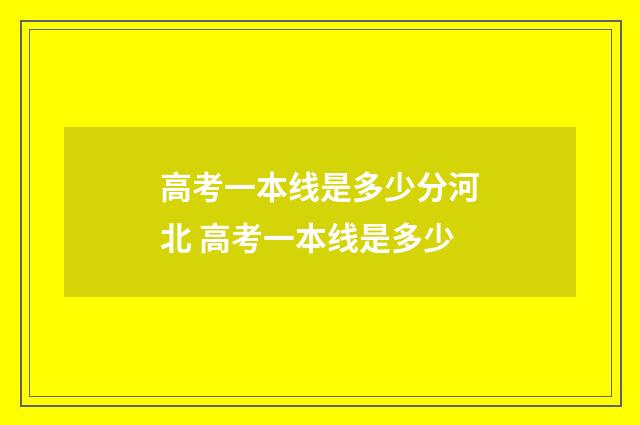 高考一本线是多少分河北 高考一本线是多少