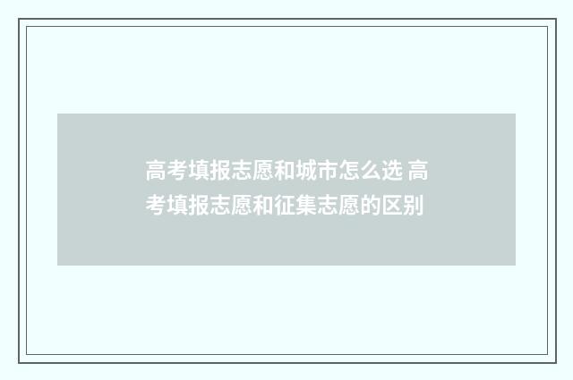 高考填报志愿和城市怎么选 高考填报志愿和征集志愿的区别