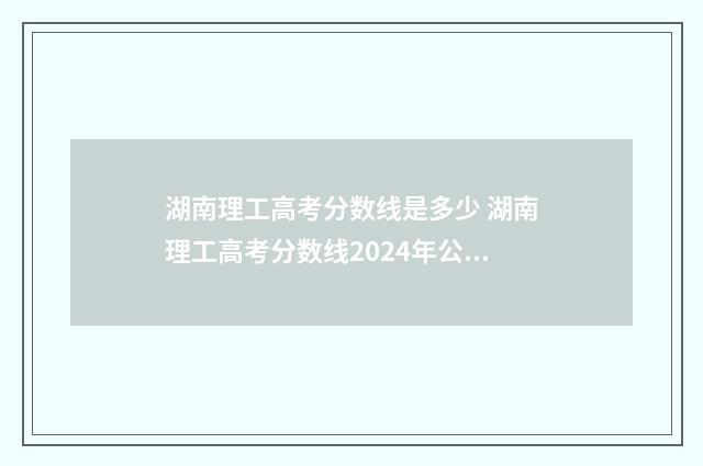 湖南理工高考分数线是多少 湖南理工高考分数线2024年公布