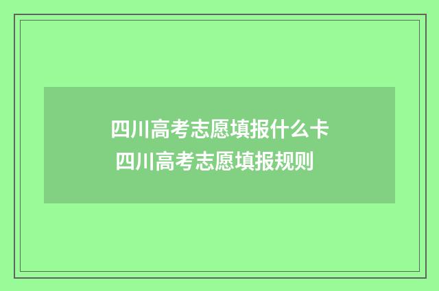 四川高考志愿填报什么卡 四川高考志愿填报规则