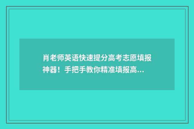 肖老师英语快速提分高考志愿填报神器！手把手教你精准填报高考志愿 肖老师的英语课堂