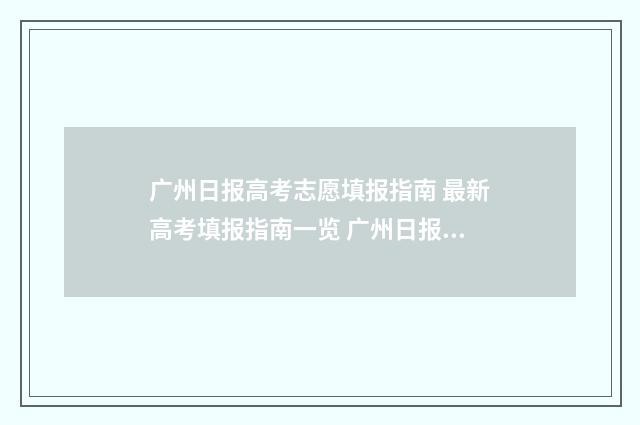 广州日报高考志愿填报指南 最新高考填报指南一览 广州日报高考头条