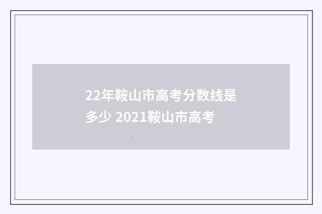 22年鞍山市高考分数线是多少 2021鞍山市高考