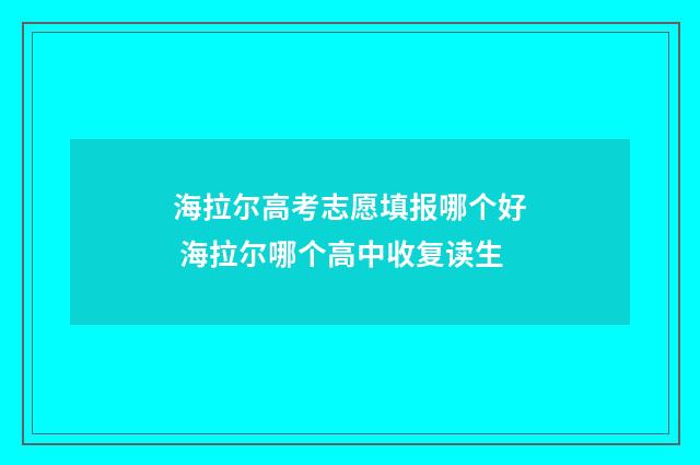 海拉尔高考志愿填报哪个好 海拉尔哪个高中收复读生