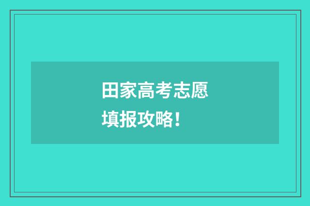 田家高考志愿填报攻略！