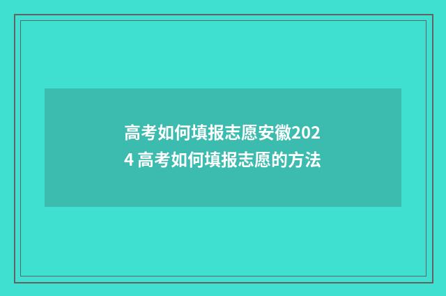高考如何填报志愿安徽2024 高考如何填报志愿的方法
