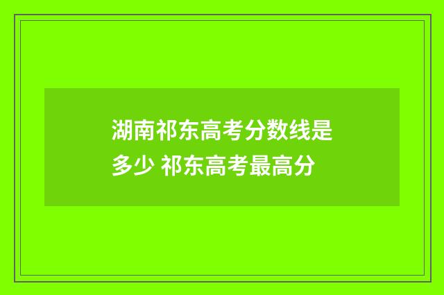 湖南祁东高考分数线是多少 祁东高考最高分