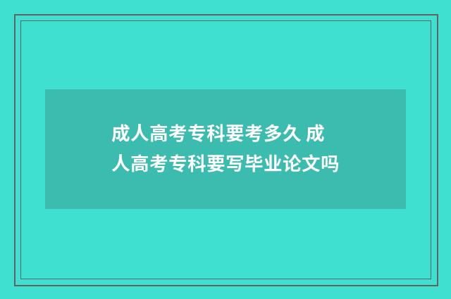 成人高考专科要考多久 成人高考专科要写毕业论文吗