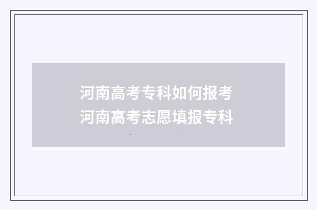 河南高考专科如何报考 河南高考志愿填报专科
