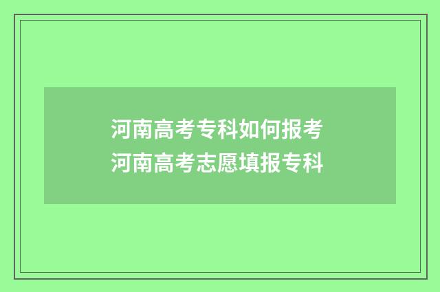 河南高考专科如何报考 河南高考志愿填报专科