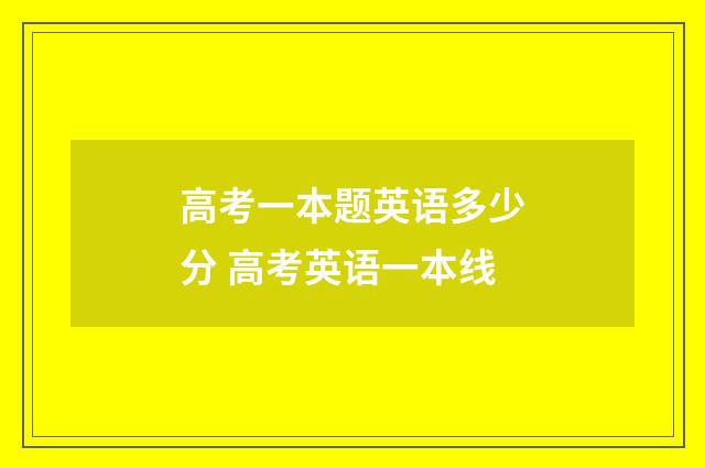 高考一本题英语多少分 高考英语一本线