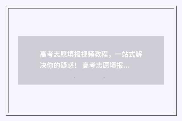 高考志愿填报视频教程，一站式解决你的疑惑！ 高考志愿填报视屏