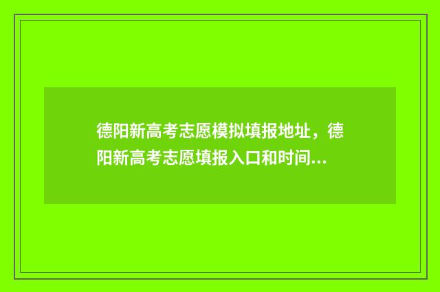 德阳新高考志愿模拟填报地址，德阳新高考志愿填报入口和时间 德阳高考志愿填报