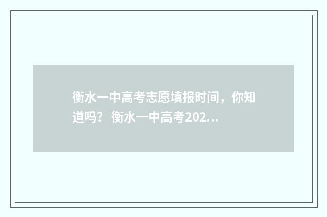 衡水一中高考志愿填报时间，你知道吗？ 衡水一中高考2021成绩