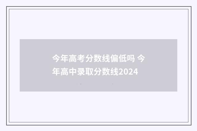 今年高考分数线偏低吗 今年高中录取分数线2024