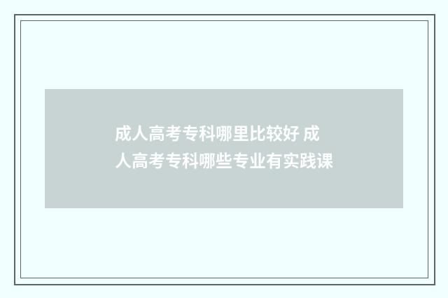 成人高考专科哪里比较好 成人高考专科哪些专业有实践课