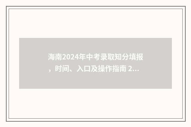 海南2024年中考录取知分填报，时间、入口及操作指南 2024海南中考分数线