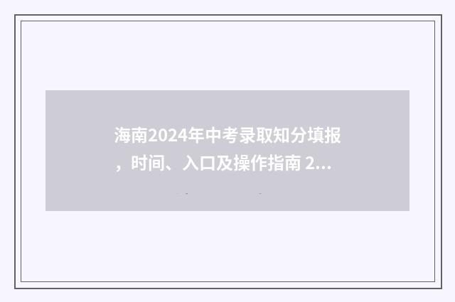 海南2024年中考录取知分填报，时间、入口及操作指南 2024海南中考分数线