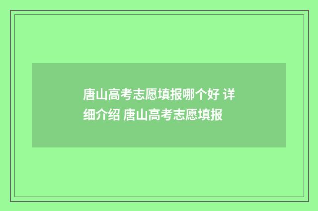 唐山高考志愿填报哪个好 详细介绍 唐山高考志愿填报