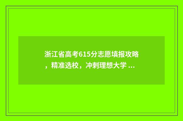 浙江省高考615分志愿填报攻略，精准选校，冲刺理想大学 浙江省高考615分能上什么大学
