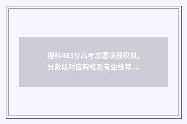 理科483分高考志愿填报模拟，分数段对应院校及专业推荐 理科488分