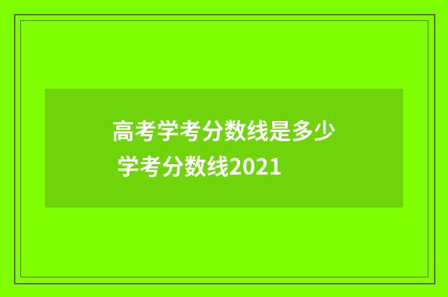 高考学考分数线是多少 学考分数线2021