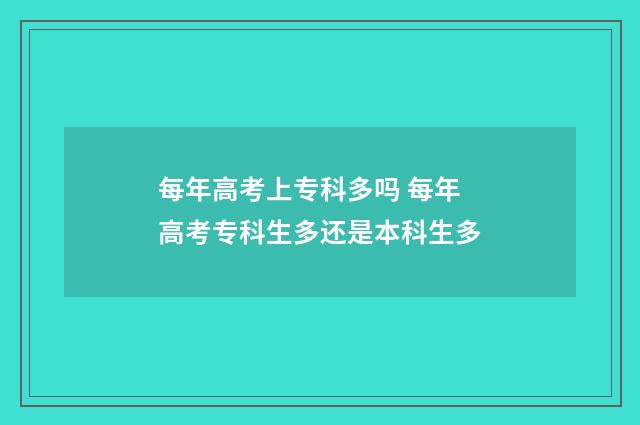 每年高考上专科多吗 每年高考专科生多还是本科生多