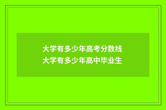 大学有多少年高考分数线 大学有多少年高中毕业生