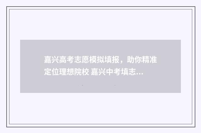 嘉兴高考志愿模拟填报，助你精准定位理想院校 嘉兴中考填志愿
