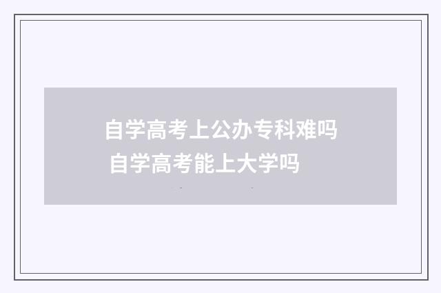 自学高考上公办专科难吗 自学高考能上大学吗