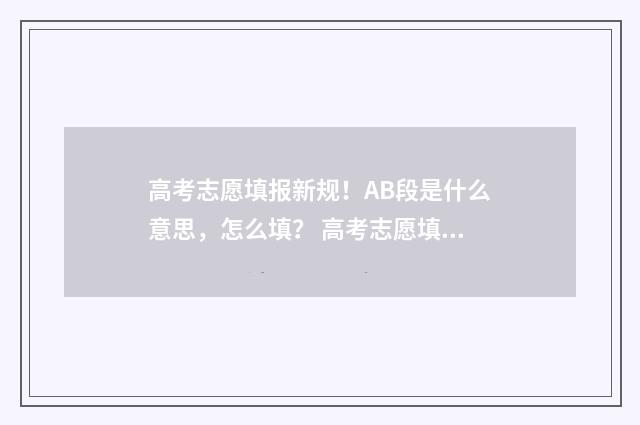 高考志愿填报新规！AB段是什么意思，怎么填？ 高考志愿填报新疆哪个机构好一点