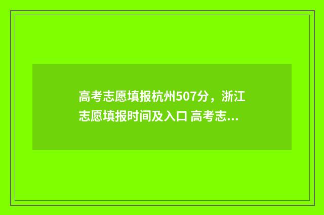 高考志愿填报杭州507分，浙江志愿填报时间及入口 高考志愿填报杭州哪个机构好