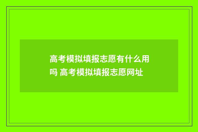 高考模拟填报志愿有什么用吗 高考模拟填报志愿网址