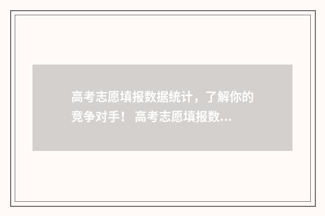 高考志愿填报数据统计，了解你的竞争对手！ 高考志愿填报数字签名一定要填吗
