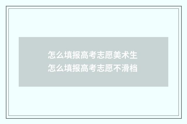 怎么填报高考志愿美术生 怎么填报高考志愿不滑档