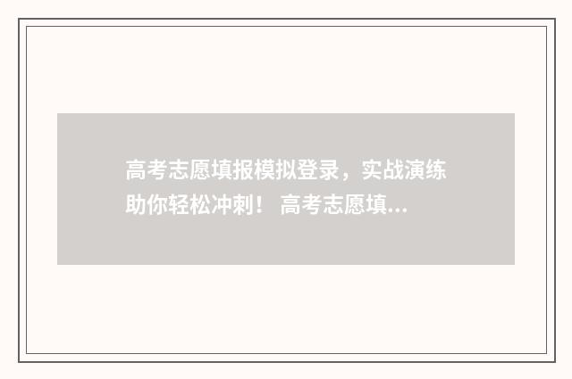 高考志愿填报模拟登录，实战演练助你轻松冲刺！ 高考志愿填报模拟表电子版