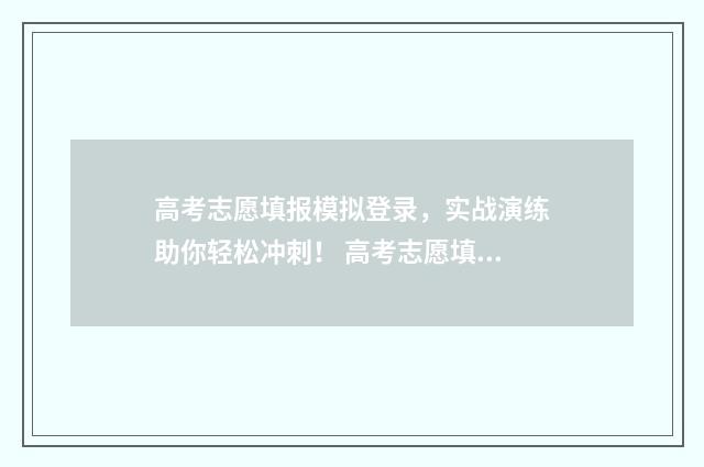 高考志愿填报模拟登录，实战演练助你轻松冲刺！ 高考志愿填报模拟表电子版