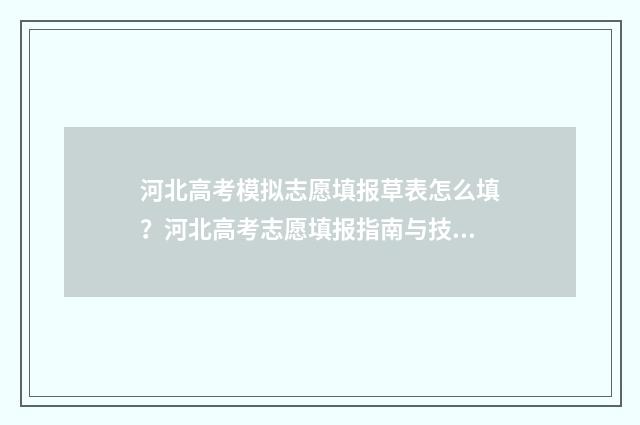 河北高考模拟志愿填报草表怎么填？河北高考志愿填报指南与技巧分享 河北高考模拟志愿