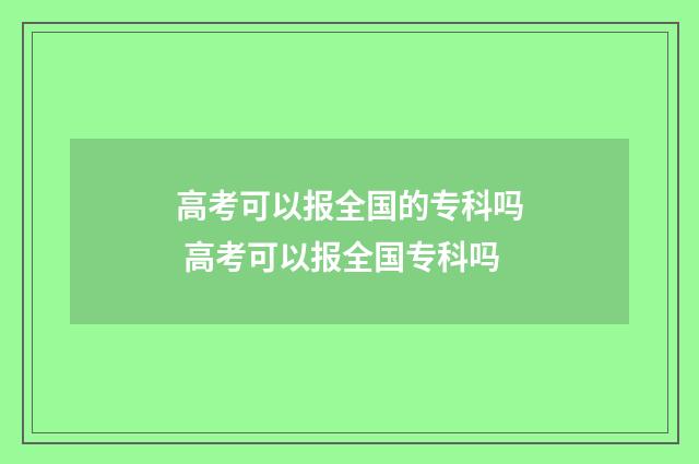 高考可以报全国的专科吗 高考可以报全国专科吗